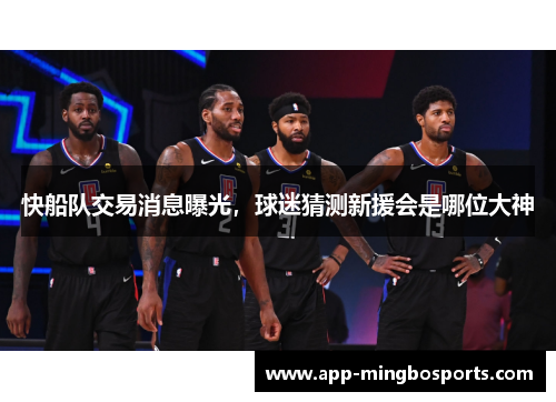 快船队交易消息曝光，球迷猜测新援会是哪位大神