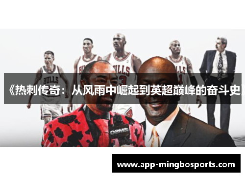 《热刺传奇：从风雨中崛起到英超巅峰的奋斗史》