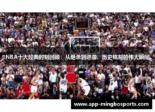 NBA十大经典时刻回顾：从绝杀到逆袭，历史铭刻的伟大瞬间