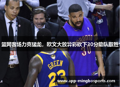 篮网客场力克猛龙，欧文大放异彩砍下30分助队取胜