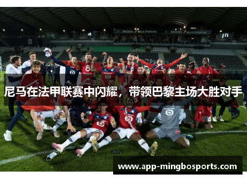尼马在法甲联赛中闪耀，带领巴黎主场大胜对手