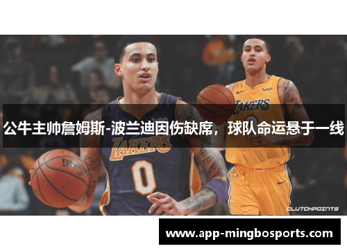 公牛主帅詹姆斯-波兰迪因伤缺席，球队命运悬于一线