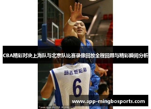 CBA精彩对决上海队与北京队比赛录像回放全程回顾与精彩瞬间分析