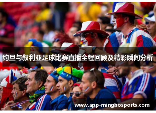约旦与叙利亚足球比赛直播全程回顾及精彩瞬间分析