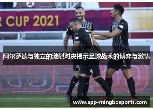 阿尔萨德与独立的激烈对决揭示足球战术的博弈与激情